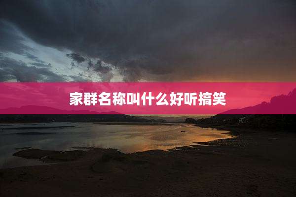 家群名称叫什么好听搞笑
