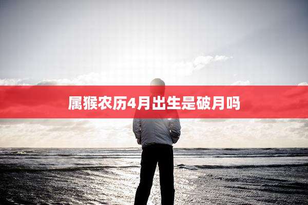 属猴农历4月出生是破月吗