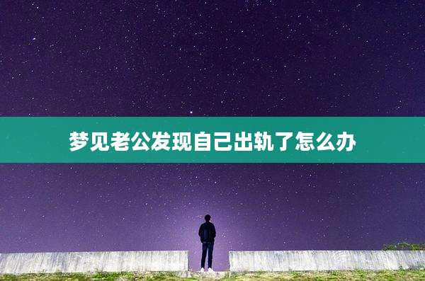 梦见老公发现自己出轨了怎么办