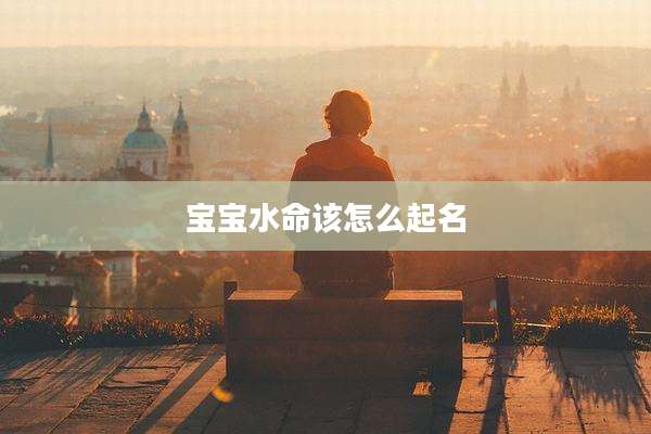 宝宝水命该怎么起名