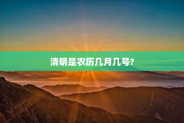 清明是农历几月几号?