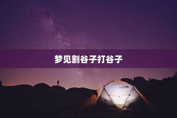 梦见割谷子打谷子