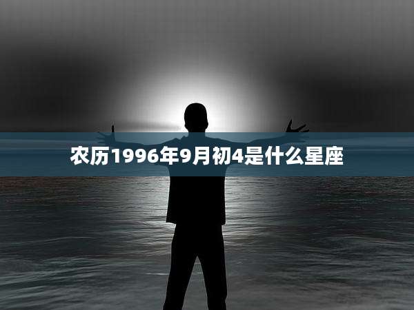 农历1996年9月初4是什么星座
