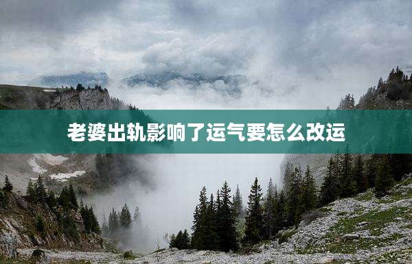 老婆出轨影响了运气要怎么改运