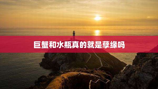 巨蟹和水瓶真的就是孽缘吗