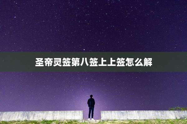 圣帝灵签第八签上上签怎么解