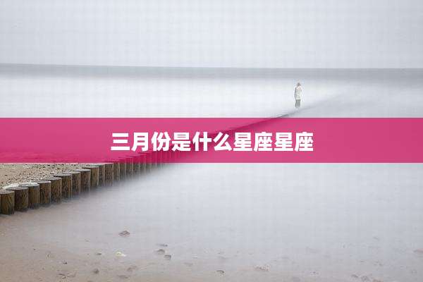 三月份是什么星座星座