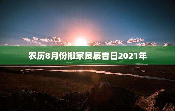 农历8月份搬家良辰吉日2021年