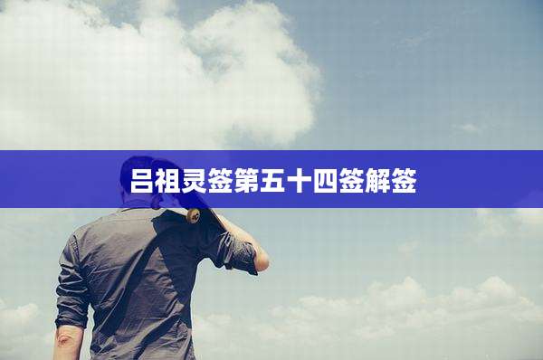 吕祖灵签第五十四签解签