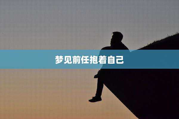 梦见前任抱着自己