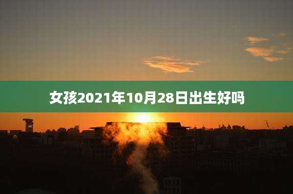 女孩2021年10月28日出生好吗