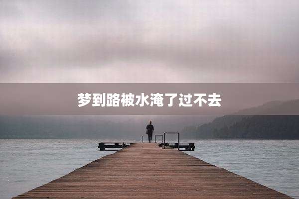 梦到路被水淹了过不去