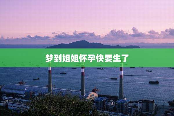 梦到姐姐怀孕快要生了