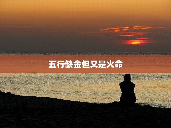 五行缺金但又是火命