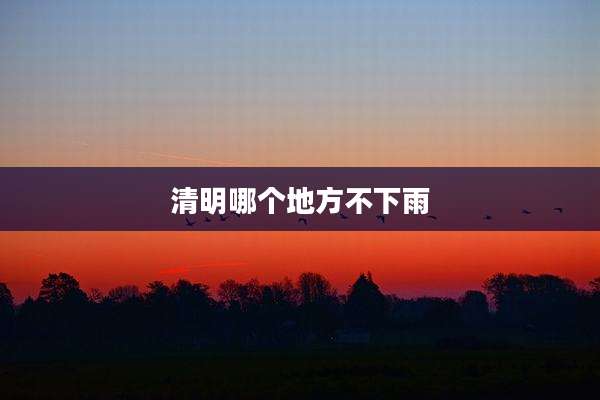 清明哪个地方不下雨