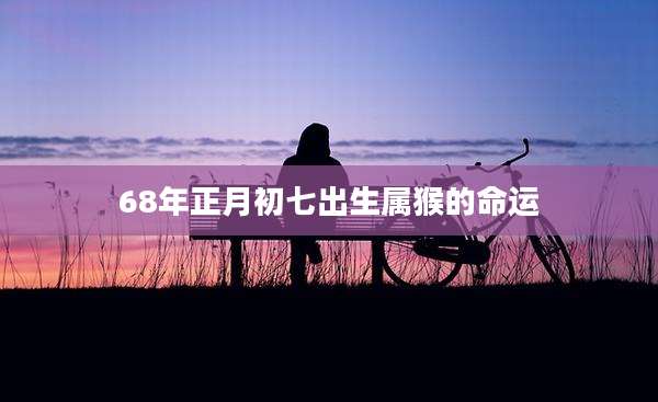 68年正月初七出生属猴的命运