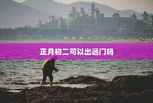 正月初二可以出远门吗