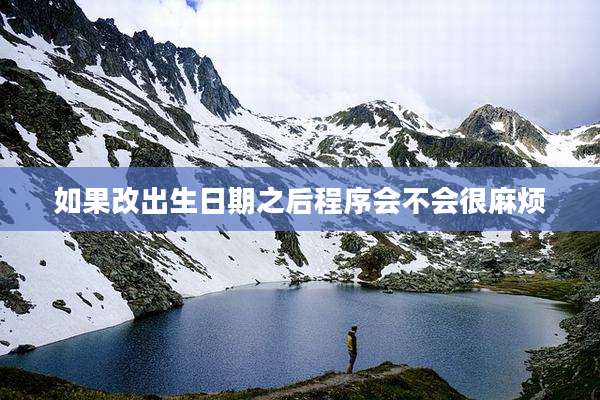 如果改出生日期之后程序会不会很麻烦