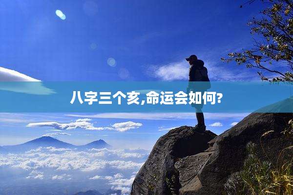 八字三个亥,命运会如何?