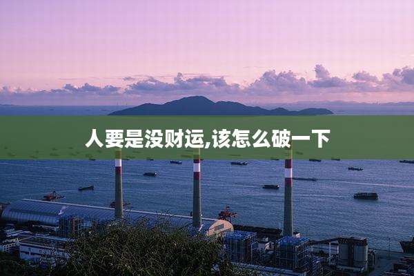 人要是没财运,该怎么破一下