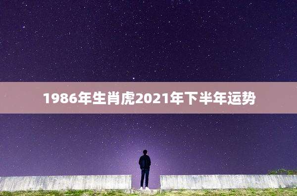1986年生肖虎2021年下半年运势