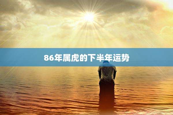 86年属虎的下半年运势