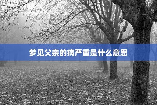 梦见父亲的病严重是什么意思