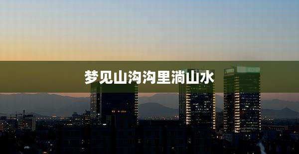 梦见山沟沟里淌山水