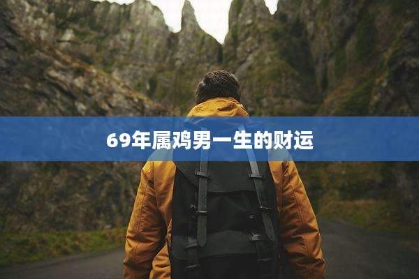 69年属鸡男一生的财运
