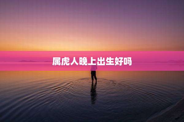 属虎人晚上出生好吗