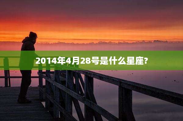 2014年4月28号是什么星座?