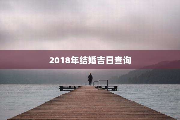 2018年结婚吉日查询