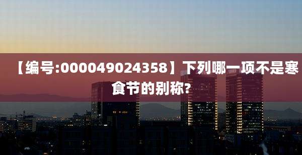 【编号:000049024358】下列哪一项不是寒食节的别称?