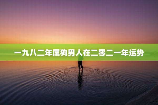 一九八二年属狗男人在二零二一年运势