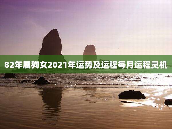 82年属狗女2021年运势及运程每月运程灵机