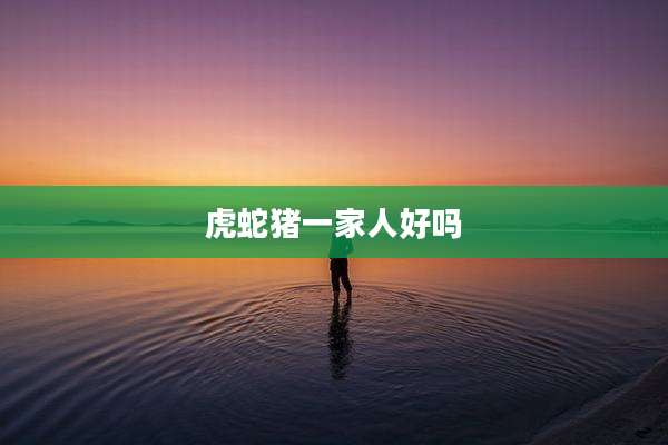 虎蛇猪一家人好吗