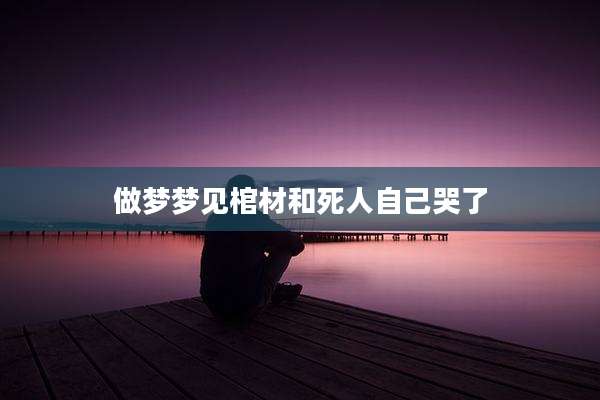 做梦梦见棺材和死人自己哭了