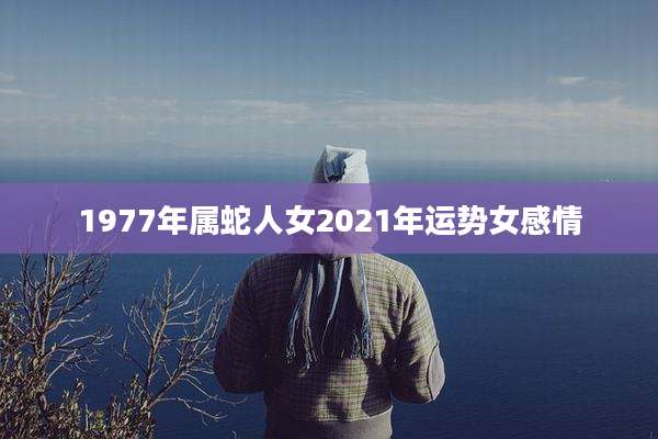 1977年属蛇人女2021年运势女感情