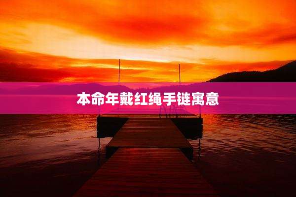 本命年戴红绳手链寓意