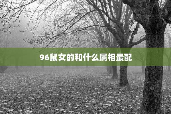 96鼠女的和什么属相最配