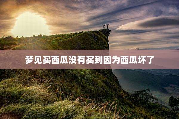 梦见买西瓜没有买到因为西瓜坏了