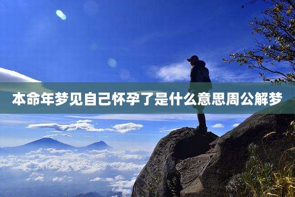 本命年梦见自己怀孕了是什么意思周公解梦