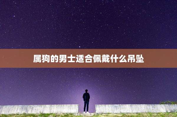 属狗的男士适合佩戴什么吊坠