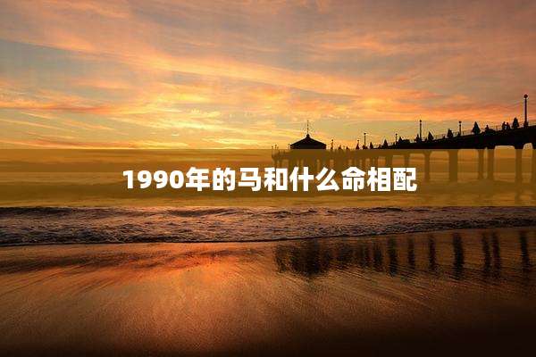 1990年的马和什么命相配