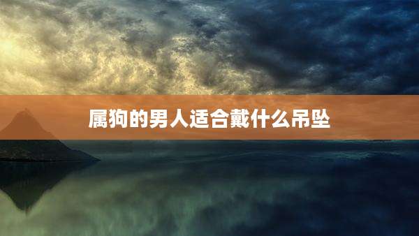 属狗的男人适合戴什么吊坠
