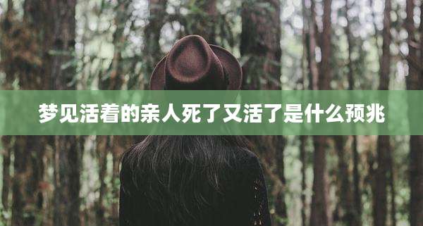 梦见活着的亲人死了又活了是什么预兆