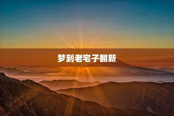 梦到老宅子翻新