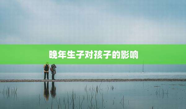 晚年生子对孩子的影响