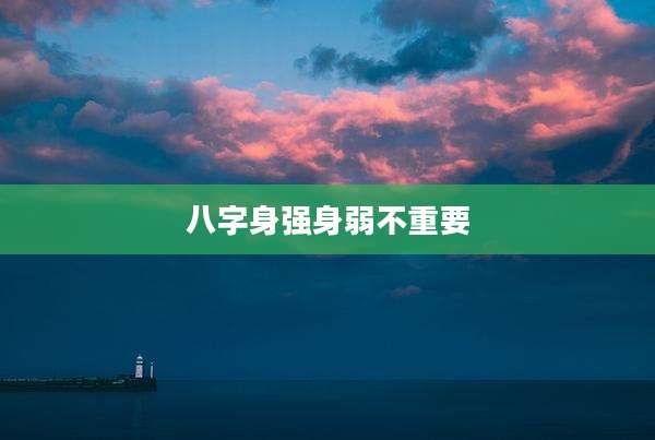 八字身强身弱不重要