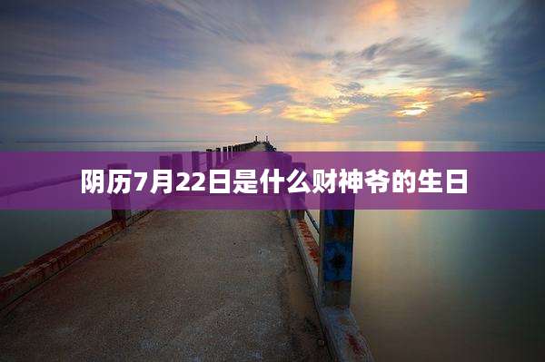 阴历7月22日是什么财神爷的生日